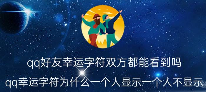 qq好友幸运字符双方都能看到吗 qq幸运字符为什么一个人显示一个人不显示？